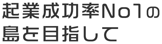 起業成功率No1の島を目指して