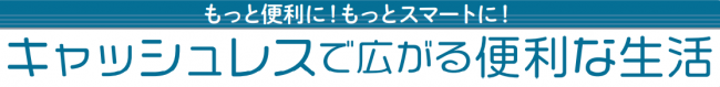 キャッシュレスで広がる便利な生活
